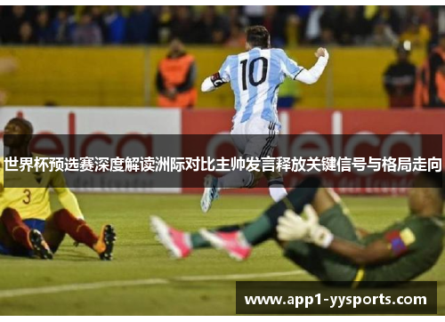 世界杯预选赛深度解读洲际对比主帅发言释放关键信号与格局走向