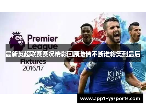 最新英超联赛赛况精彩回顾激情不断谁将笑到最后
