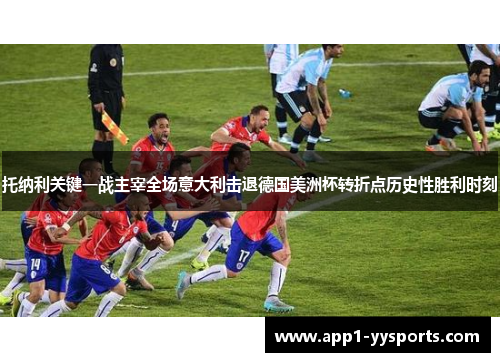 托纳利关键一战主宰全场意大利击退德国美洲杯转折点历史性胜利时刻