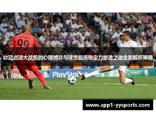 欧冠点球大战前的心理博弈与球员临场稳定力塑造之道全面解析策略