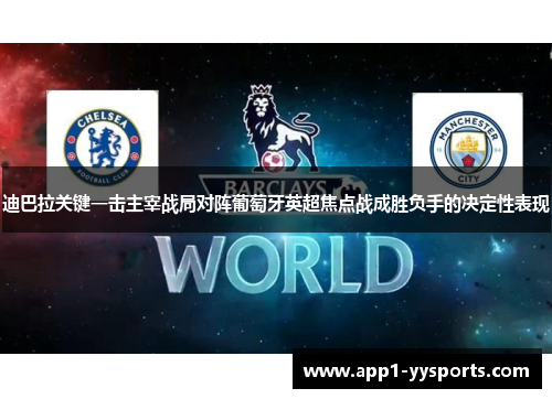 迪巴拉关键一击主宰战局对阵葡萄牙英超焦点战成胜负手的决定性表现