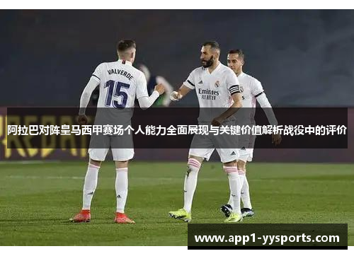 阿拉巴对阵皇马西甲赛场个人能力全面展现与关键价值解析战役中的评价 阿拉巴对阵皇马西甲赛场个人能力全面展现与关键价值解析战役中的评价