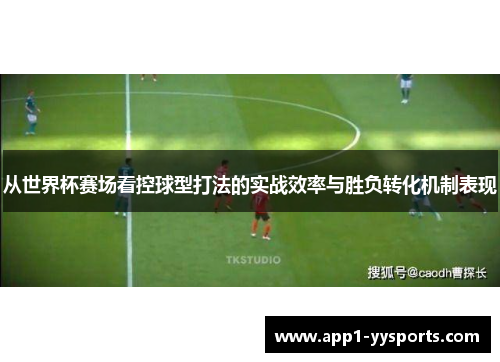 从世界杯赛场看控球型打法的实战效率与胜负转化机制表现 从世界杯赛场看控球型打法的实战效率与胜负转化机制表现