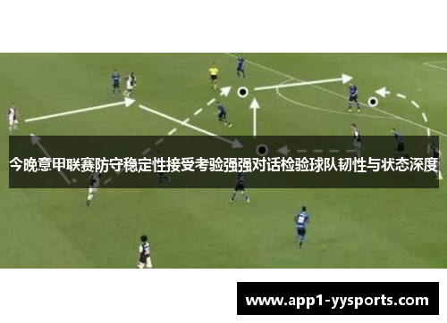 今晚意甲联赛防守稳定性接受考验强强对话检验球队韧性与状态深度
