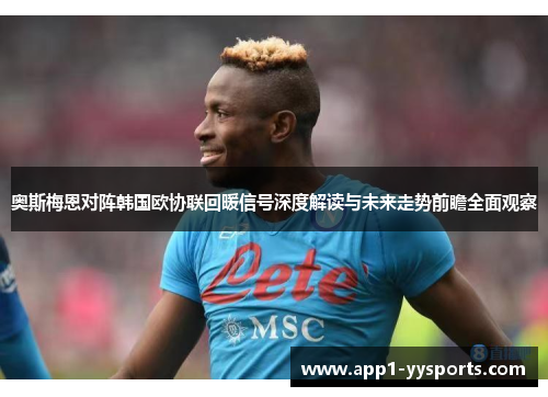 奥斯梅恩对阵韩国欧协联回暖信号深度解读与未来走势前瞻全面观察 奥斯梅恩对阵韩国欧协联回暖信号深度解读与未来走势前瞻全面观察