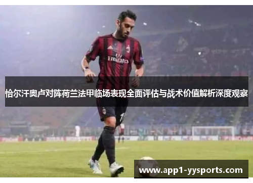 恰尔汗奥卢对阵荷兰法甲临场表现全面评估与战术价值解析深度观察 恰尔汗奥卢对阵荷兰法甲临场表现全面评估与战术价值解析深度观察