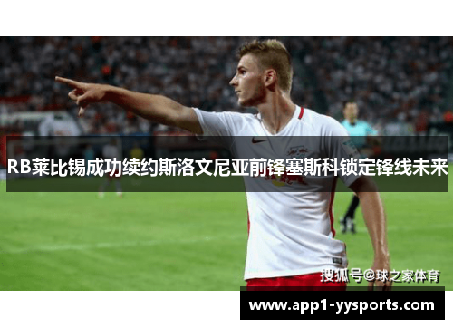 RB莱比锡成功续约斯洛文尼亚前锋塞斯科锁定锋线未来 RB莱比锡成功续约斯洛文尼亚前锋塞斯科锁定锋线未来