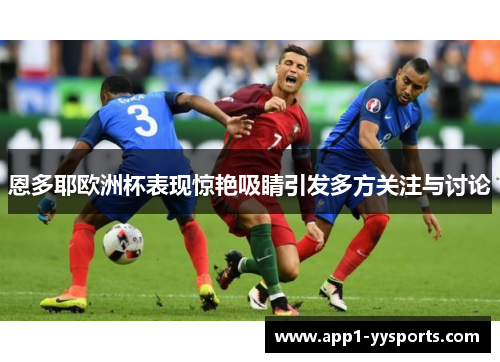 恩多耶欧洲杯表现惊艳吸睛引发多方关注与讨论