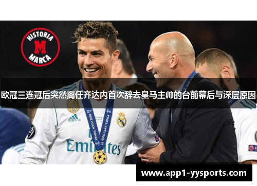 欧冠三连冠后突然离任齐达内首次辞去皇马主帅的台前幕后与深层原因 欧冠三连冠后突然离任齐达内首次辞去皇马主帅的台前幕后与深层原因