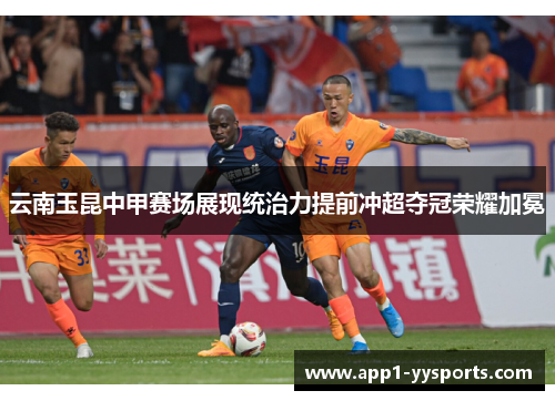 云南玉昆中甲赛场展现统治力提前冲超夺冠荣耀加冕