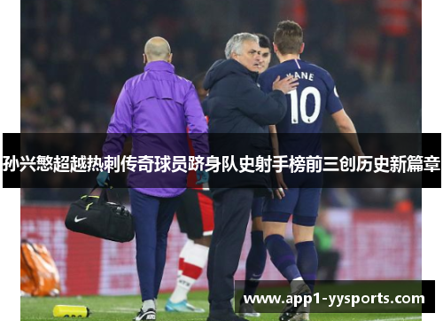 孙兴慜超越热刺传奇球员跻身队史射手榜前三创历史新篇章 孙兴慜超越热刺传奇球员跻身队史射手榜前三创历史新篇章