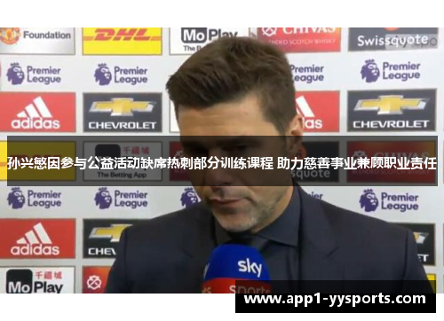 孙兴慜因参与公益活动缺席热刺部分训练课程 助力慈善事业兼顾职业责任 孙兴慜因参与公益活动缺席热刺部分训练课程 助力慈善事业兼顾职业责任