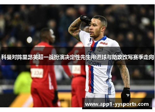 科曼对阵里昂英超一战扮演决定性先生用进球与助攻改写赛季走向