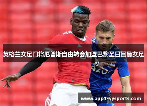 英格兰女足门将厄普斯自由转会加盟巴黎圣日耳曼女足
