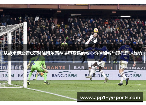 从战术博弈看C罗对阵切尔西在法甲赛场的核心价值解析与现代足球趋势