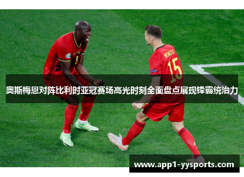 奥斯梅恩对阵比利时亚冠赛场高光时刻全面盘点展现锋霸统治力