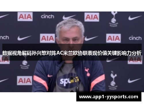 数据视角解码孙兴慜对阵AC米兰欧协联表现价值关键影响力分析