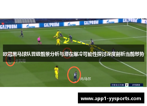 欧冠黑马球队晋级前景分析与潜在爆冷可能性探讨深度剖析当前形势