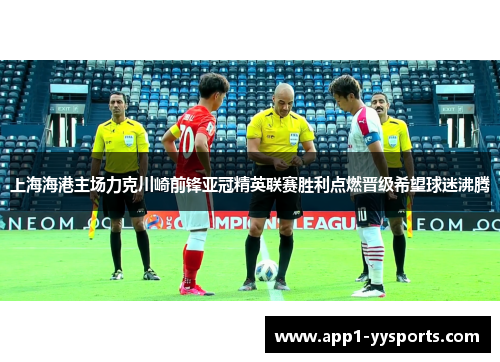 上海海港主场力克川崎前锋亚冠精英联赛胜利点燃晋级希望球迷沸腾