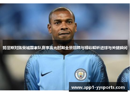 努涅斯对阵曼城国家队赛事高光时刻全景回顾与精彩解析进球与关键瞬间