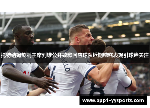 托特纳姆热刺主席列维公开致歉回应球队近期糟糕表现引球迷关注 托特纳姆热刺主席列维公开致歉回应球队近期糟糕表现引球迷关注