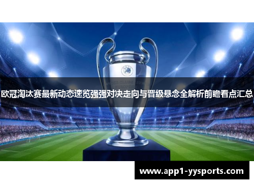 欧冠淘汰赛最新动态速览强强对决走向与晋级悬念全解析前瞻看点汇总 欧冠淘汰赛最新动态速览强强对决走向与晋级悬念全解析前瞻看点汇总