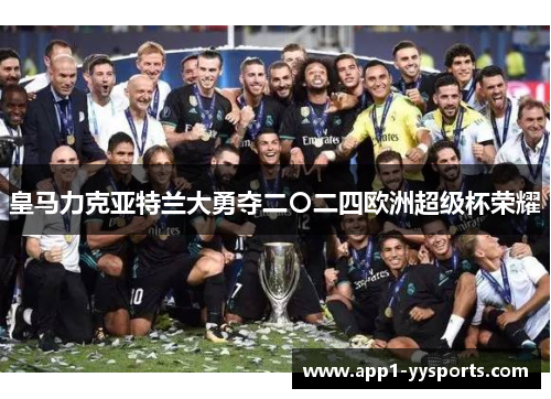 皇马力克亚特兰大勇夺二〇二四欧洲超级杯荣耀