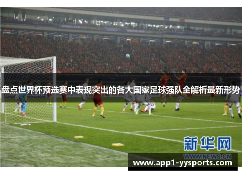 盘点世界杯预选赛中表现突出的各大国家足球强队全解析最新形势 盘点世界杯预选赛中表现突出的各大国家足球强队全解析最新形势