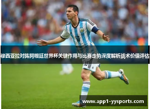 穆西亚拉对阵阿根廷世界杯关键作用与比赛走势深度解析战术价值评估