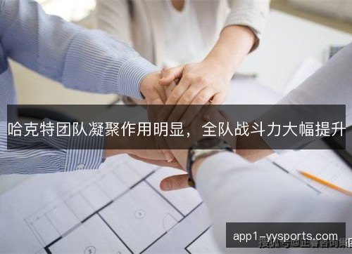 哈克特团队凝聚作用明显,全队战斗力大幅提升 哈克特团队凝聚作用明显,全队战斗力大幅提升