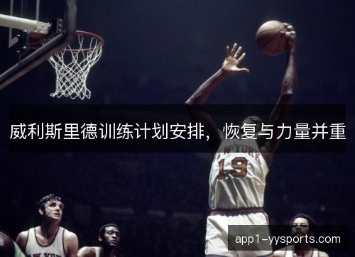 威利斯里德训练计划安排，恢复与力量并重