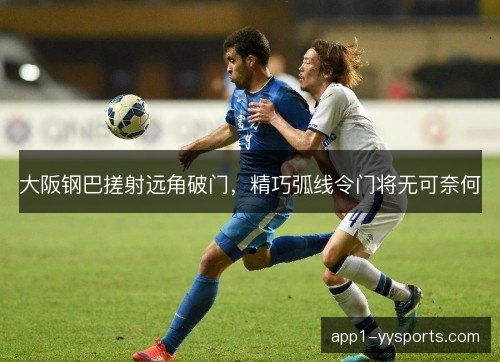 大阪钢巴搓射远角破门，精巧弧线令门将无可奈何